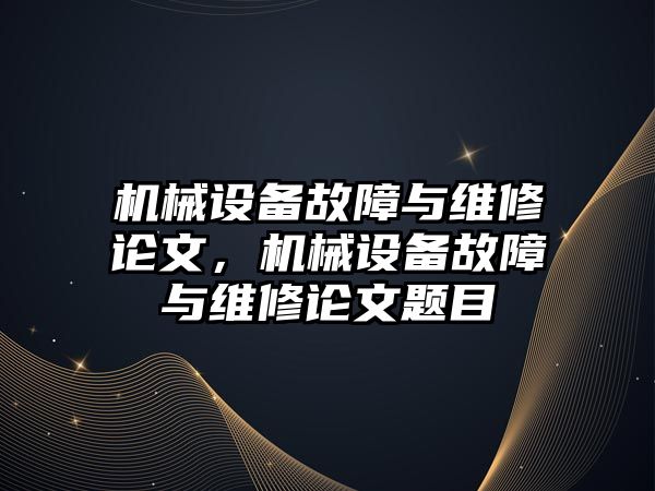 機械設備故障與維修論文，機械設備故障與維修論文題目