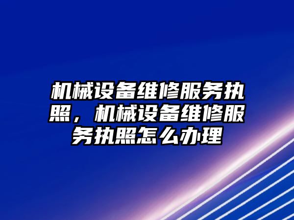 機械設備維修服務執(zhí)照，機械設備維修服務執(zhí)照怎么辦理