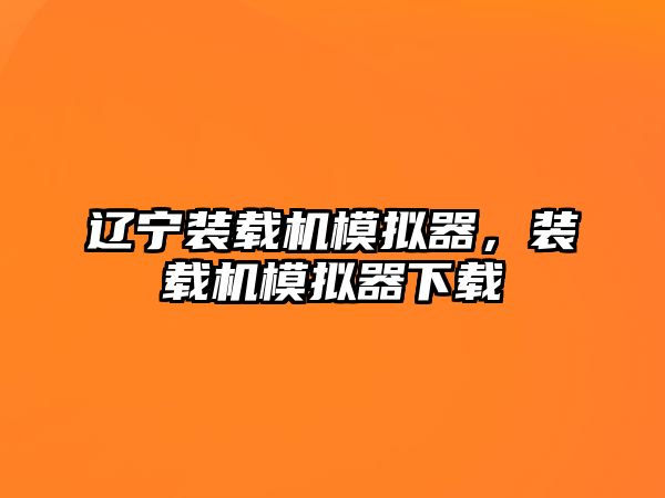 遼寧裝載機(jī)模擬器，裝載機(jī)模擬器下載