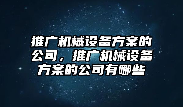 推廣機(jī)械設(shè)備方案的公司，推廣機(jī)械設(shè)備方案的公司有哪些