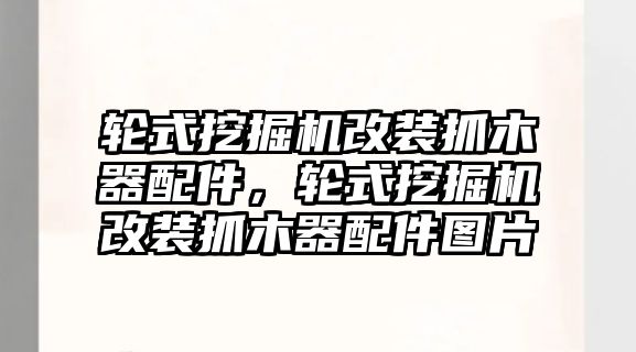 輪式挖掘機(jī)改裝抓木器配件，輪式挖掘機(jī)改裝抓木器配件圖片