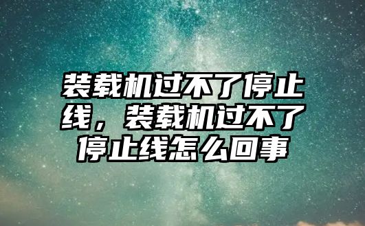 裝載機(jī)過不了停止線，裝載機(jī)過不了停止線怎么回事