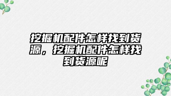 挖掘機(jī)配件怎樣找到貨源，挖掘機(jī)配件怎樣找到貨源呢