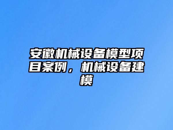 安徽機械設(shè)備模型項目案例，機械設(shè)備建模