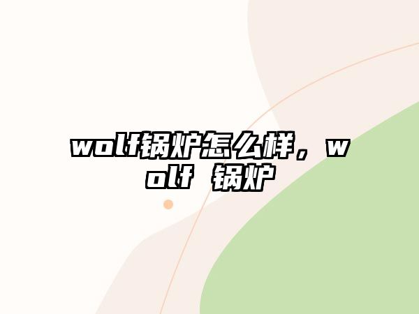 wolf鍋爐怎么樣，wolf 鍋爐