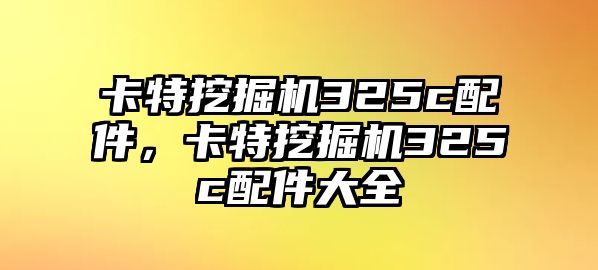 卡特挖掘機(jī)325c配件，卡特挖掘機(jī)325c配件大全