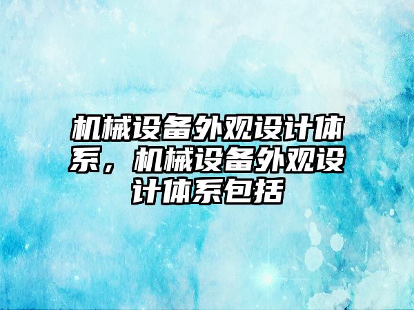 機械設(shè)備外觀設(shè)計體系，機械設(shè)備外觀設(shè)計體系包括