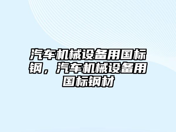 汽車機械設備用國標鋼，汽車機械設備用國標鋼材