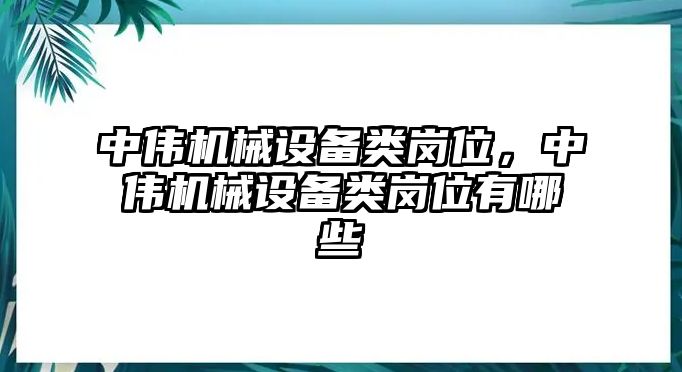 中偉機械設備類崗位，中偉機械設備類崗位有哪些