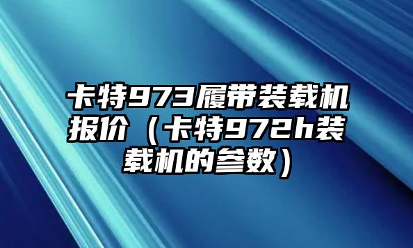 卡特973履帶裝載機(jī)報(bào)價(jià)（卡特972h裝載機(jī)的參數(shù)）