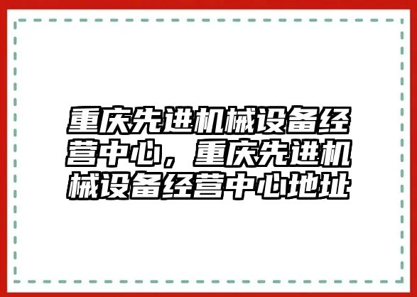 重慶先進機械設備經(jīng)營中心，重慶先進機械設備經(jīng)營中心地址