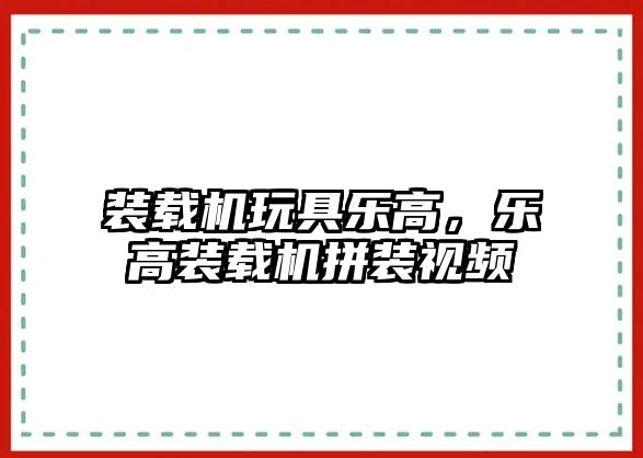 裝載機玩具樂高，樂高裝載機拼裝視頻