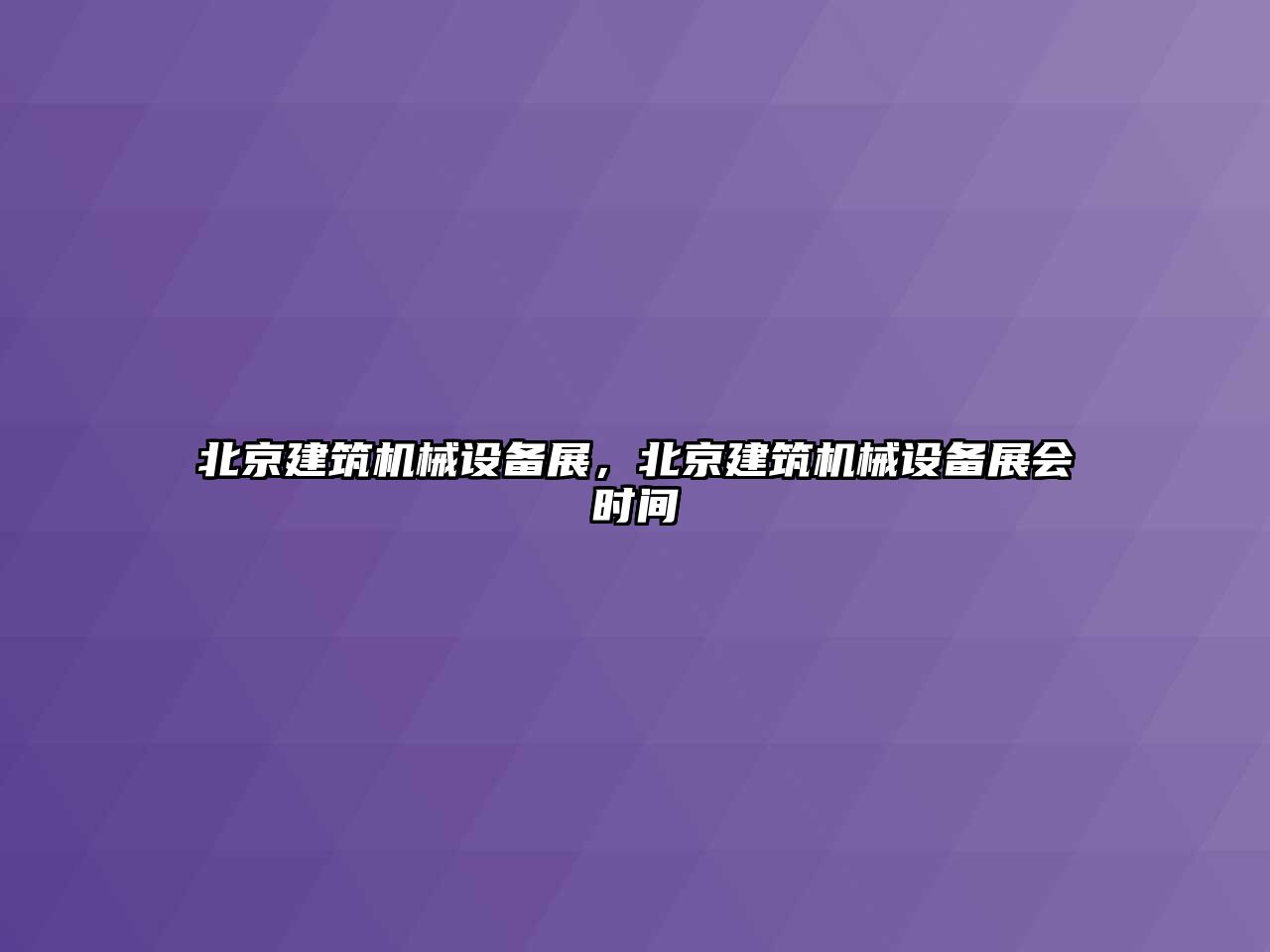 北京建筑機(jī)械設(shè)備展，北京建筑機(jī)械設(shè)備展會時(shí)間