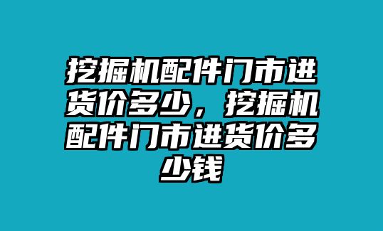 挖掘機配件門市進貨價多少，挖掘機配件門市進貨價多少錢