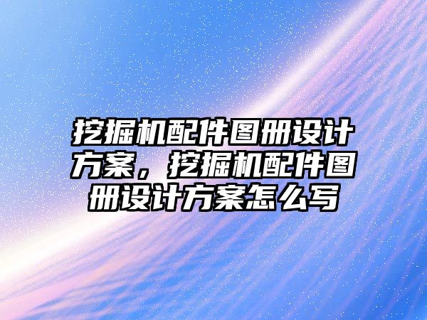 挖掘機配件圖冊設(shè)計方案，挖掘機配件圖冊設(shè)計方案怎么寫