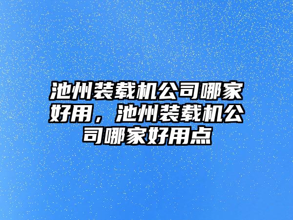 池州裝載機公司哪家好用，池州裝載機公司哪家好用點