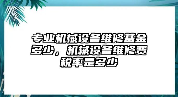 專業(yè)機械設備維修基金多少，機械設備維修費稅率是多少