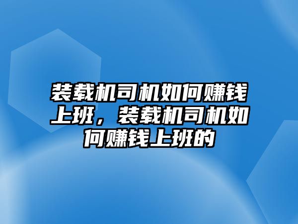 裝載機(jī)司機(jī)如何賺錢(qián)上班，裝載機(jī)司機(jī)如何賺錢(qián)上班的