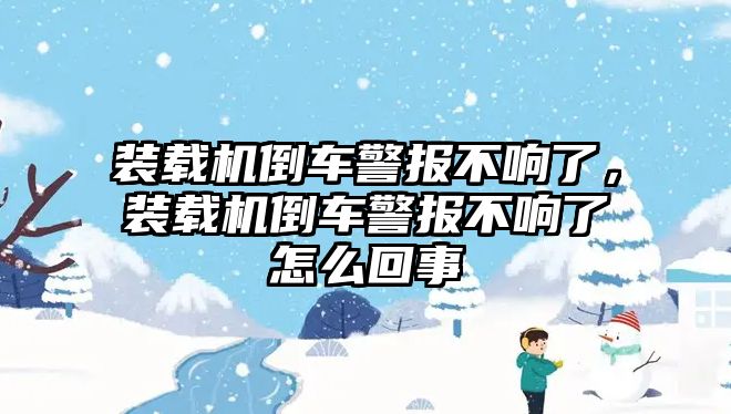 裝載機倒車警報不響了，裝載機倒車警報不響了怎么回事