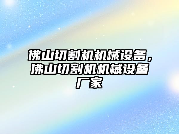 佛山切割機機械設備，佛山切割機機械設備廠家