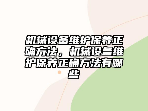 機(jī)械設(shè)備維護(hù)保養(yǎng)正確方法，機(jī)械設(shè)備維護(hù)保養(yǎng)正確方法有哪些