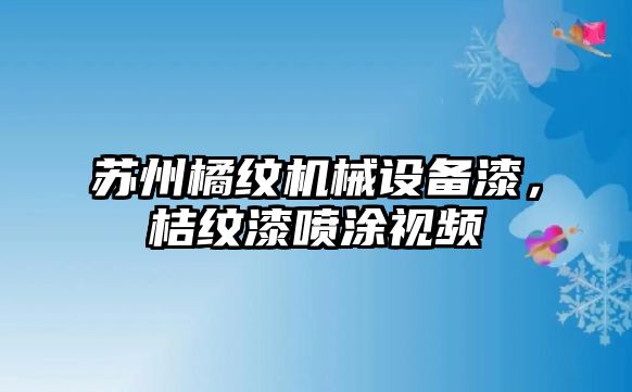 蘇州橘紋機械設(shè)備漆，桔紋漆噴涂視頻