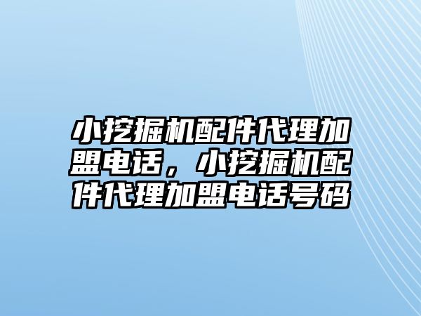 小挖掘機配件代理加盟電話，小挖掘機配件代理加盟電話號碼