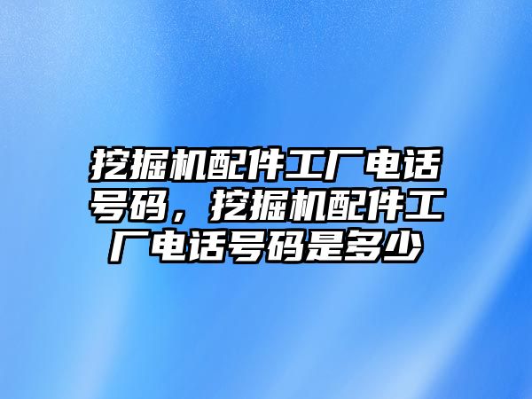 挖掘機(jī)配件工廠電話號(hào)碼，挖掘機(jī)配件工廠電話號(hào)碼是多少