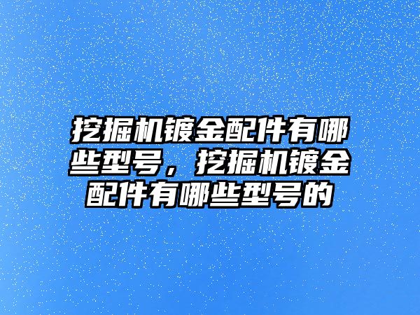 挖掘機(jī)鍍金配件有哪些型號(hào)，挖掘機(jī)鍍金配件有哪些型號(hào)的