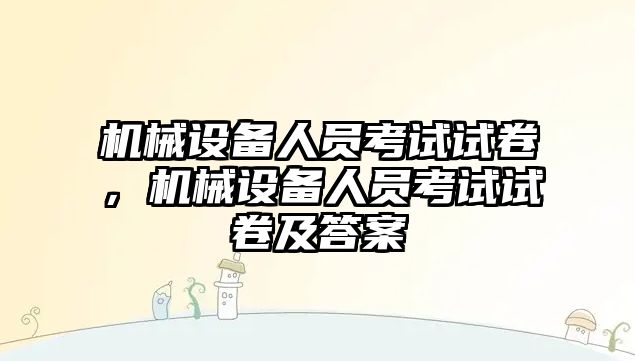 機械設(shè)備人員考試試卷，機械設(shè)備人員考試試卷及答案