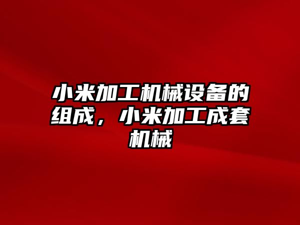 小米加工機械設(shè)備的組成，小米加工成套機械