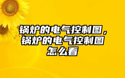 鍋爐的電氣控制圖，鍋爐的電氣控制圖怎么看