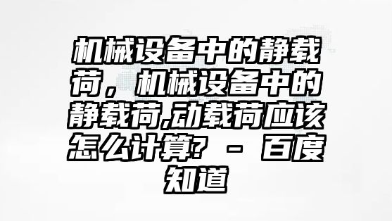 機(jī)械設(shè)備中的靜載荷，機(jī)械設(shè)備中的靜載荷,動(dòng)載荷應(yīng)該怎么計(jì)算? - 百度知道