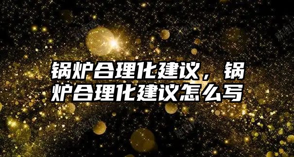 鍋爐合理化建議，鍋爐合理化建議怎么寫