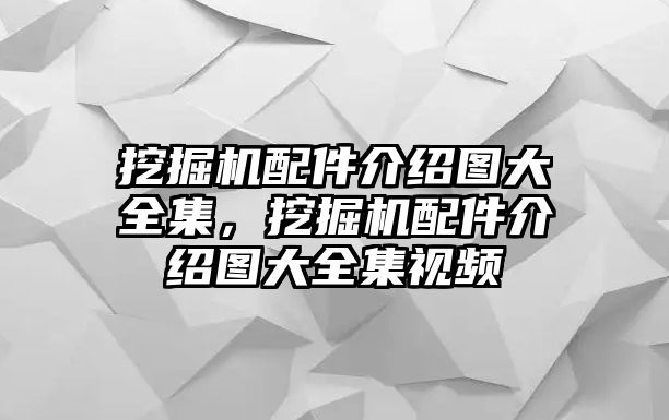 挖掘機(jī)配件介紹圖大全集，挖掘機(jī)配件介紹圖大全集視頻