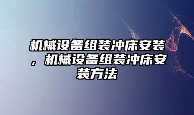 機(jī)械設(shè)備組裝沖床安裝，機(jī)械設(shè)備組裝沖床安裝方法