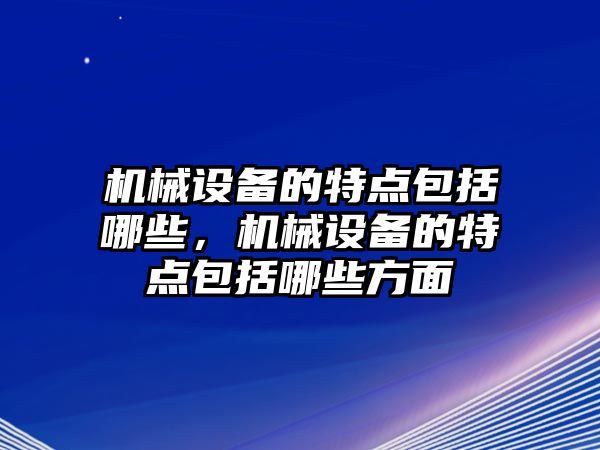 機械設(shè)備的特點包括哪些，機械設(shè)備的特點包括哪些方面