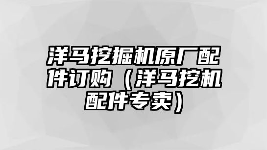 洋馬挖掘機原廠配件訂購（洋馬挖機配件專賣）