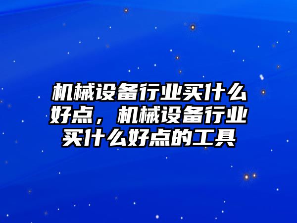 機械設備行業(yè)買什么好點，機械設備行業(yè)買什么好點的工具