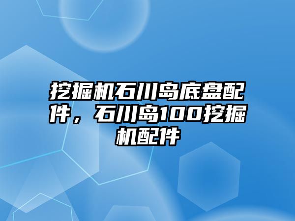 挖掘機(jī)石川島底盤(pán)配件，石川島100挖掘機(jī)配件