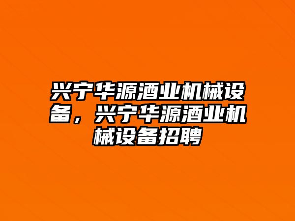 興寧華源酒業(yè)機械設(shè)備，興寧華源酒業(yè)機械設(shè)備招聘