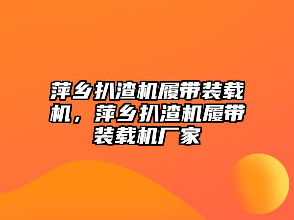 萍鄉(xiāng)扒渣機履帶裝載機，萍鄉(xiāng)扒渣機履帶裝載機廠家