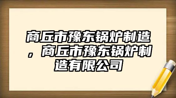 商丘市豫東鍋爐制造，商丘市豫東鍋爐制造有限公司