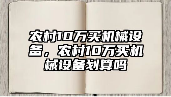 農(nóng)村10萬買機械設備，農(nóng)村10萬買機械設備劃算嗎