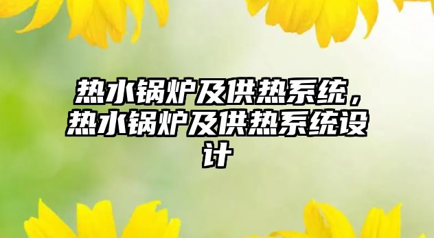 熱水鍋爐及供熱系統(tǒng)，熱水鍋爐及供熱系統(tǒng)設(shè)計(jì)