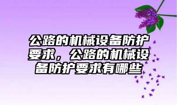 公路的機械設(shè)備防護要求，公路的機械設(shè)備防護要求有哪些