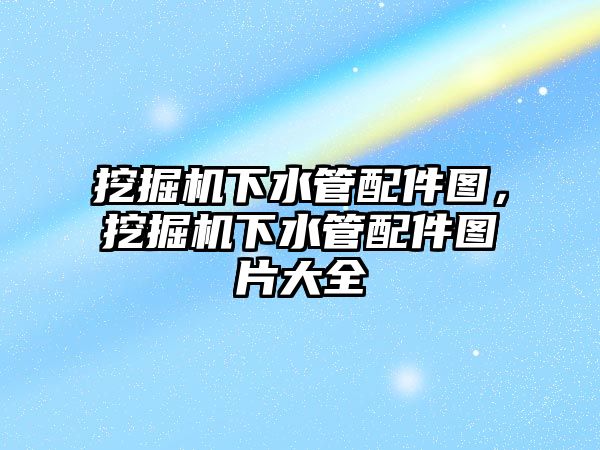 挖掘機下水管配件圖，挖掘機下水管配件圖片大全