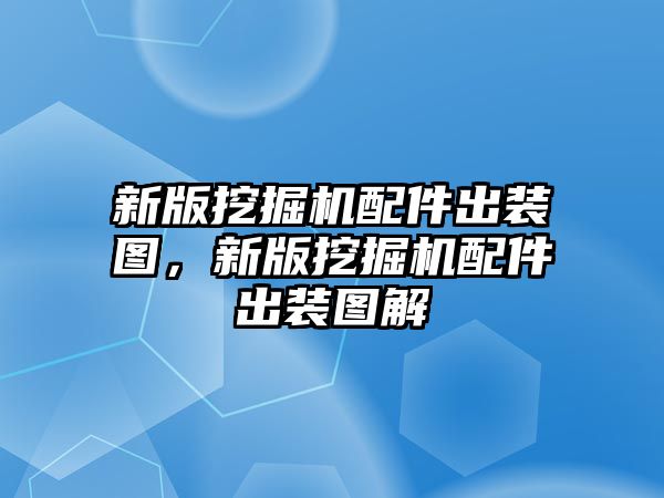 新版挖掘機(jī)配件出裝圖，新版挖掘機(jī)配件出裝圖解