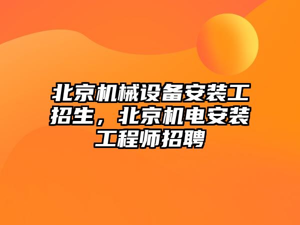 北京機械設(shè)備安裝工招生，北京機電安裝工程師招聘