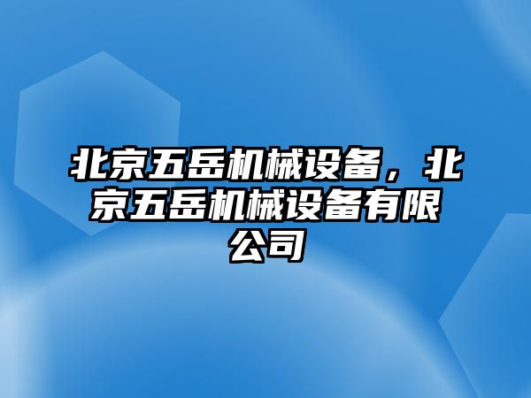 北京五岳機械設備，北京五岳機械設備有限公司